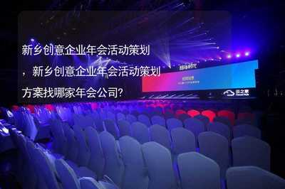 新鄉(xiāng)創(chuàng)意企業(yè)年會活動策劃,新鄉(xiāng)創(chuàng)意企業(yè)年會活動策劃方案找哪家年會公司?